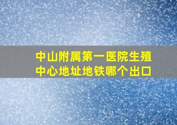 中山附属第一医院生殖中心地址地铁哪个出口