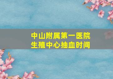 中山附属第一医院生殖中心抽血时间