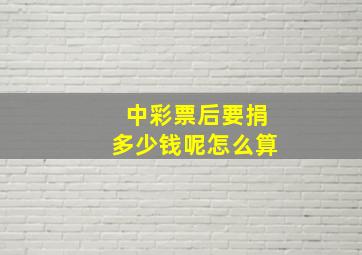 中彩票后要捐多少钱呢怎么算