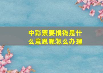 中彩票要捐钱是什么意思呢怎么办理