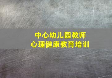 中心幼儿园教师心理健康教育培训