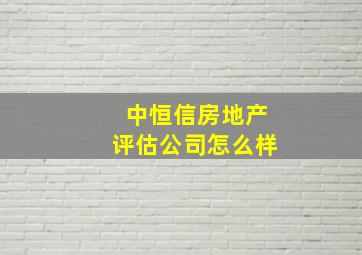 中恒信房地产评估公司怎么样