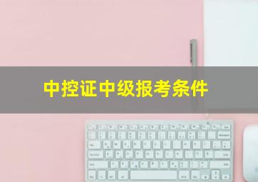 中控证中级报考条件