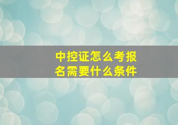 中控证怎么考报名需要什么条件