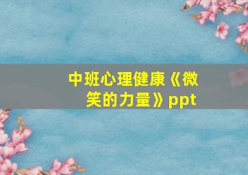 中班心理健康《微笑的力量》ppt