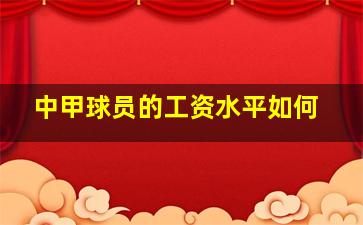 中甲球员的工资水平如何