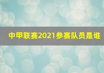 中甲联赛2021参赛队员是谁