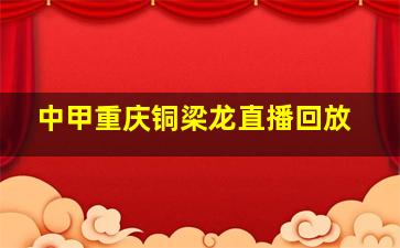 中甲重庆铜梁龙直播回放