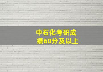 中石化考研成绩60分及以上