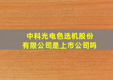 中科光电色选机股份有限公司是上市公司吗