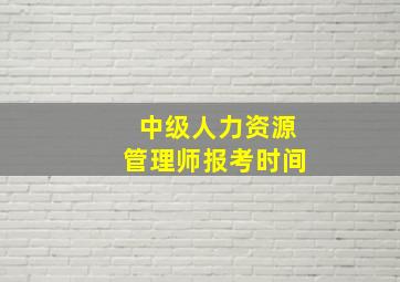 中级人力资源管理师报考时间