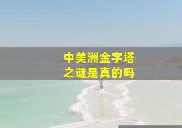 中美洲金字塔之谜是真的吗