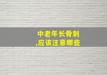 中老年长骨刺,应该注意哪些