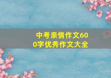 中考亲情作文600字优秀作文大全