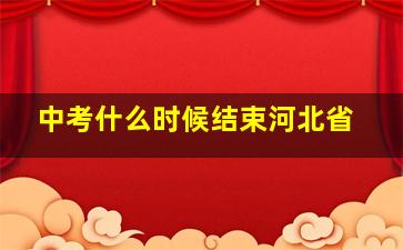 中考什么时候结束河北省