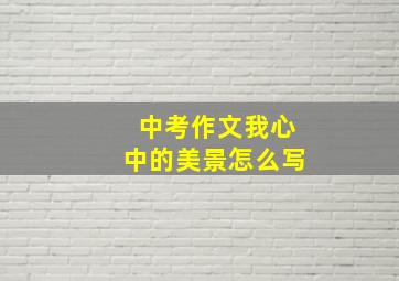 中考作文我心中的美景怎么写