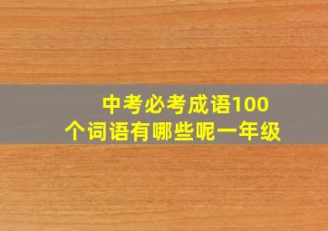 中考必考成语100个词语有哪些呢一年级