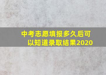 中考志愿填报多久后可以知道录取结果2020