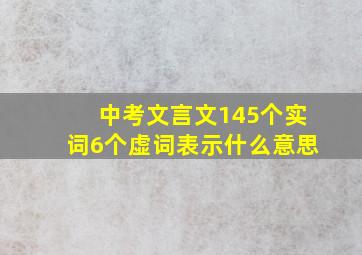 中考文言文145个实词6个虚词表示什么意思