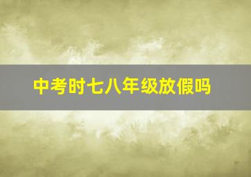 中考时七八年级放假吗