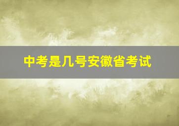 中考是几号安徽省考试