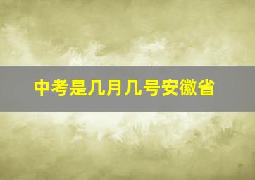 中考是几月几号安徽省