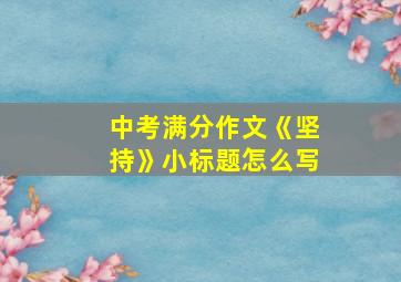 中考满分作文《坚持》小标题怎么写