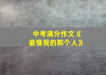 中考满分作文《最懂我的那个人》