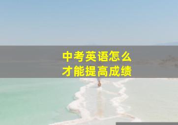 中考英语怎么才能提高成绩