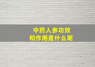 中药人参功效和作用是什么呢