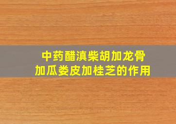 中药醋滇柴胡加龙骨加瓜娄皮加桂芝的作用