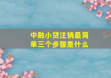 中融小贷注销最简单三个步骤是什么