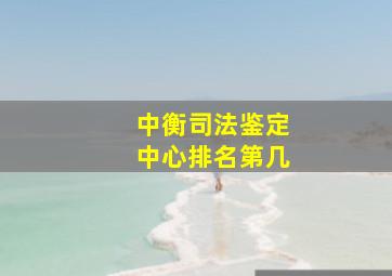 中衡司法鉴定中心排名第几