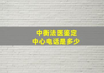 中衡法医鉴定中心电话是多少