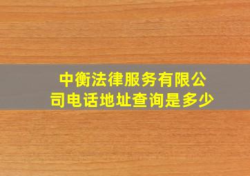 中衡法律服务有限公司电话地址查询是多少