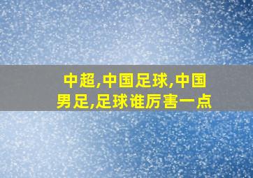 中超,中国足球,中国男足,足球谁厉害一点