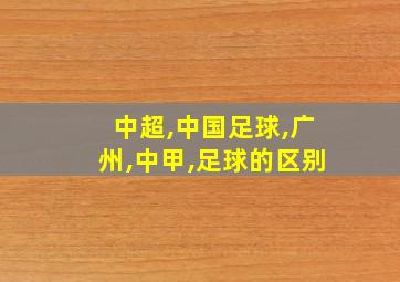 中超,中国足球,广州,中甲,足球的区别