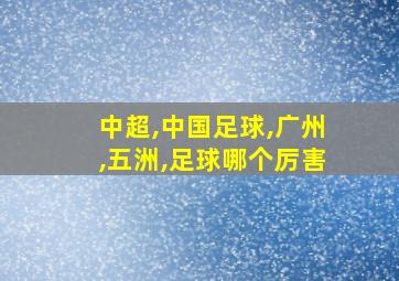 中超,中国足球,广州,五洲,足球哪个厉害