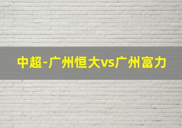 中超-广州恒大vs广州富力