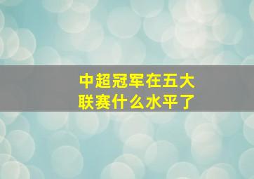 中超冠军在五大联赛什么水平了