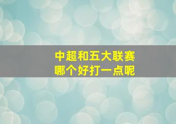 中超和五大联赛哪个好打一点呢