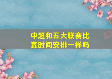 中超和五大联赛比赛时间安排一样吗