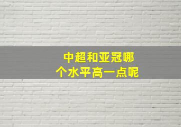 中超和亚冠哪个水平高一点呢