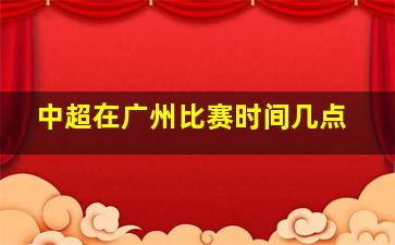 中超在广州比赛时间几点