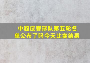 中超成都球队第五轮名单公布了吗今天比赛结果