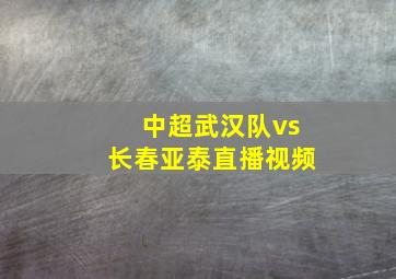 中超武汉队vs长春亚泰直播视频