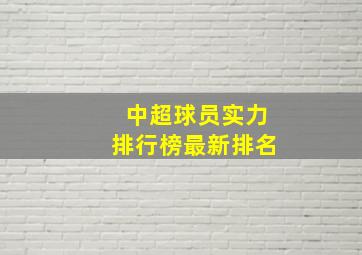 中超球员实力排行榜最新排名