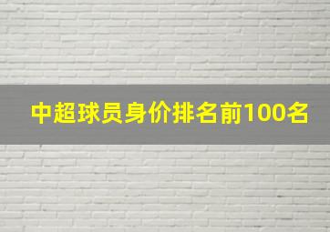 中超球员身价排名前100名