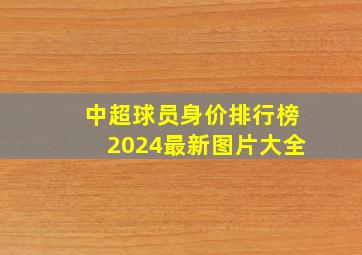 中超球员身价排行榜2024最新图片大全