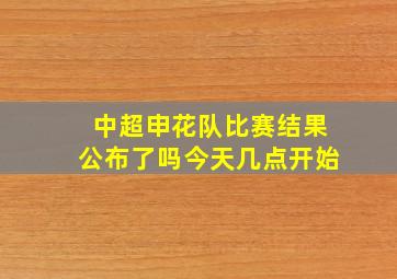 中超申花队比赛结果公布了吗今天几点开始